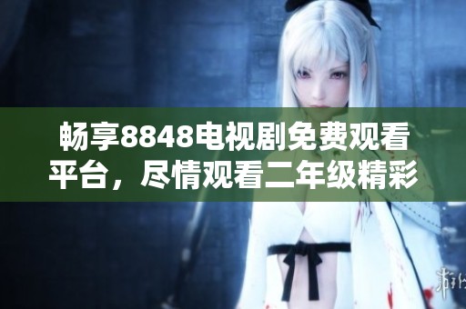 畅享8848电视剧免费观看平台，尽情观看二年级精彩剧集