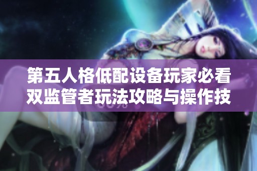 第五人格低配设备玩家必看双监管者玩法攻略与操作技巧分享