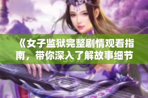 《女子监狱完整剧情观看指南，带你深入了解故事细节》