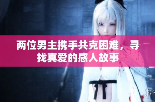 两位男主携手共克困难，寻找真爱的感人故事