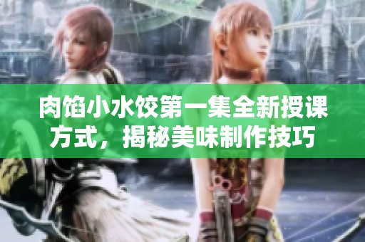 肉馅小水饺第一集全新授课方式，揭秘美味制作技巧