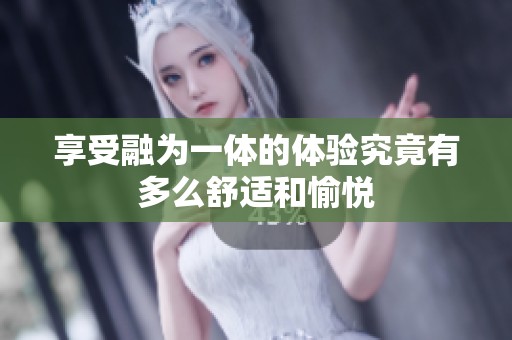 享受融为一体的体验究竟有多么舒适和愉悦
