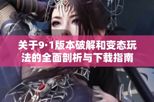 关于9·1版本破解和变态玩法的全面剖析与下载指南