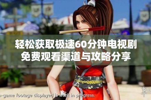 轻松获取极速60分钟电视剧免费观看渠道与攻略分享