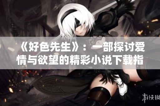《好色先生》：一部探讨爱情与欲望的精彩小说下载指南