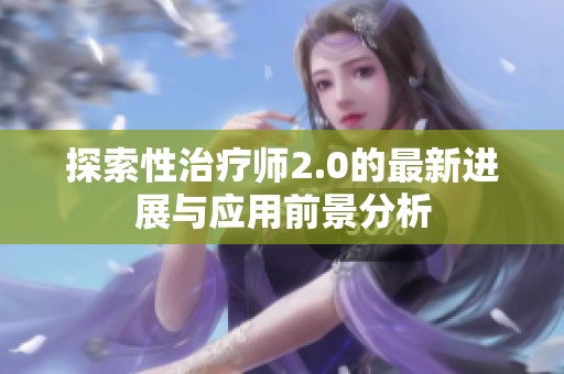 探索性治疗师2.0的最新进展与应用前景分析