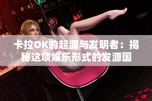 卡拉OK的起源与发明者：揭秘这项娱乐形式的发源国