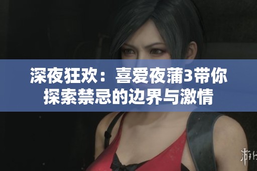 深夜狂欢：喜爱夜蒲3带你探索禁忌的边界与激情