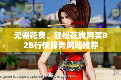 无需花费，轻松在线购买B2B行情服务网站推荐
