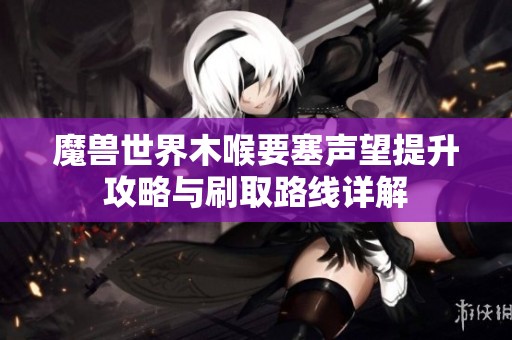 魔兽世界木喉要塞声望提升攻略与刷取路线详解