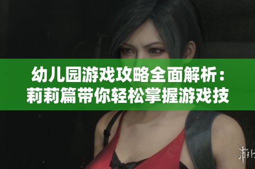 幼儿园游戏攻略全面解析：莉莉篇带你轻松掌握游戏技巧与策略