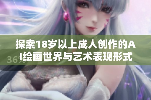 探索18岁以上成人创作的AI绘画世界与艺术表现形式