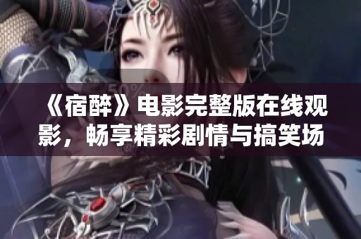 《宿醉》电影完整版在线观影，畅享精彩剧情与搞笑场景