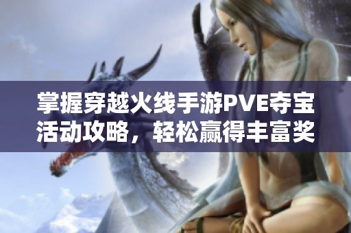 掌握穿越火线手游PVE夺宝活动攻略，轻松赢得丰富奖励提升实力