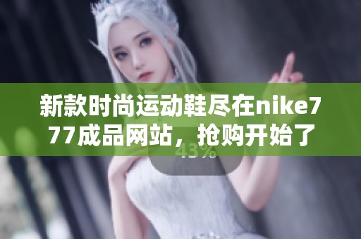 新款时尚运动鞋尽在nike777成品网站，抢购开始了