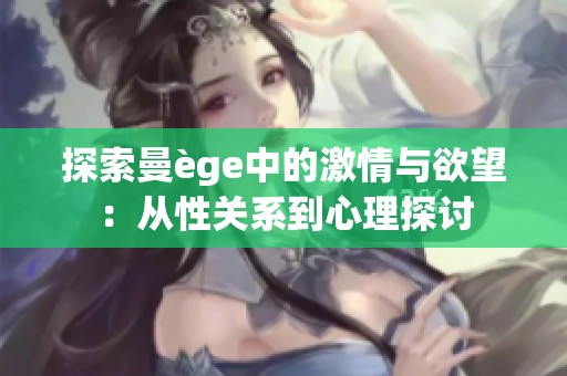 探索曼ège中的激情与欲望：从性关系到心理探讨