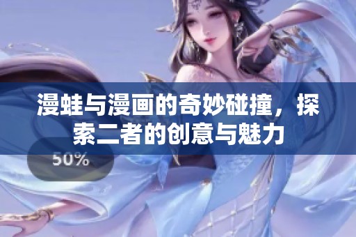 漫蛙与漫画的奇妙碰撞，探索二者的创意与魅力