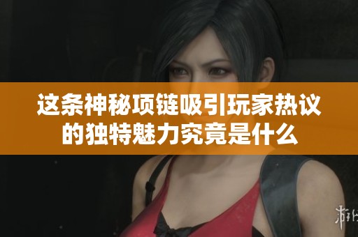 这条神秘项链吸引玩家热议的独特魅力究竟是什么