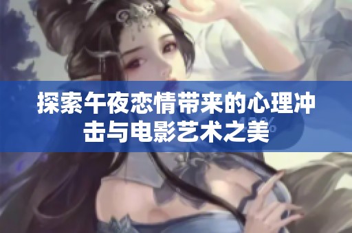 探索午夜恋情带来的心理冲击与电影艺术之美