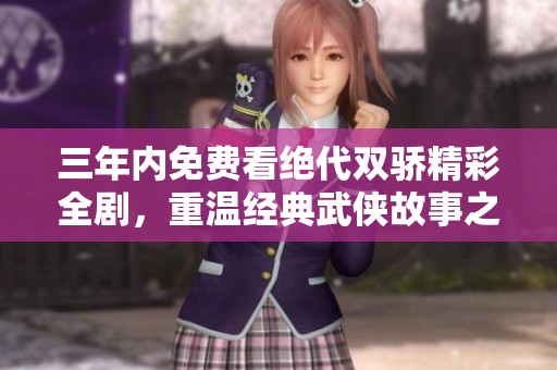 三年内免费看绝代双骄精彩全剧，重温经典武侠故事之旅