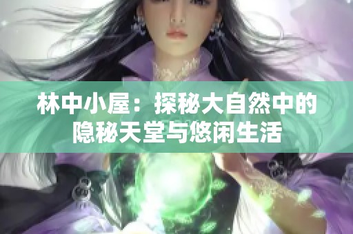 林中小屋：探秘大自然中的隐秘天堂与悠闲生活