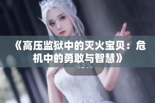 《高压监狱中的灭火宝贝：危机中的勇敢与智慧》