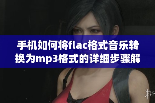 手机如何将flac格式音乐转换为mp3格式的详细步骤解析