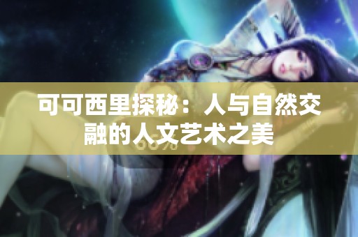 可可西里探秘：人与自然交融的人文艺术之美