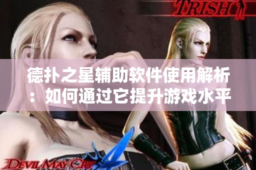 德扑之星辅助软件使用解析：如何通过它提升游戏水平并规避风险