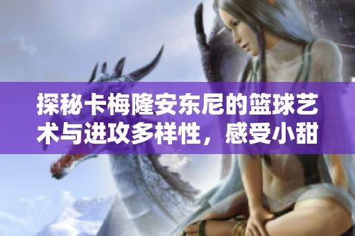 探秘卡梅隆安东尼的篮球艺术与进攻多样性，感受小甜瓜的魅力与魅惑技艺