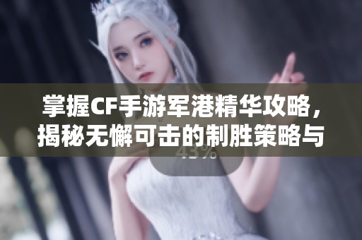 掌握CF手游军港精华攻略，揭秘无懈可击的制胜策略与战场技巧