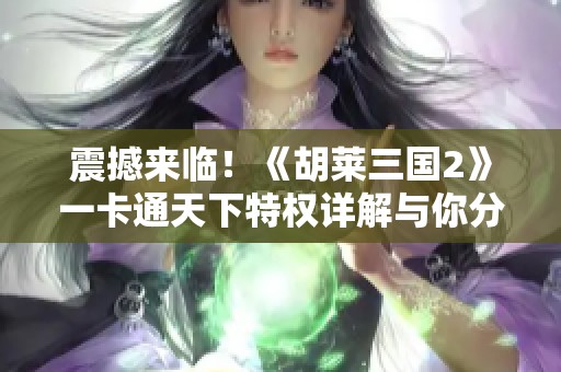 震撼来临！《胡莱三国2》一卡通天下特权详解与你分享