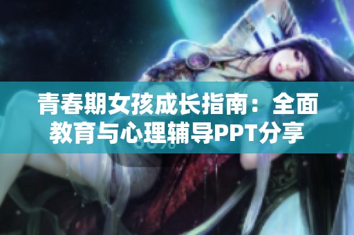 青春期女孩成长指南：全面教育与心理辅导PPT分享