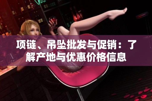项链、吊坠批发与促销：了解产地与优惠价格信息
