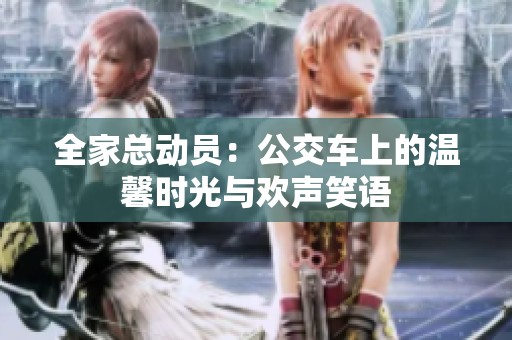 全家总动员：公交车上的温馨时光与欢声笑语