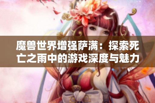 魔兽世界增强萨满：探索死亡之雨中的游戏深度与魅力