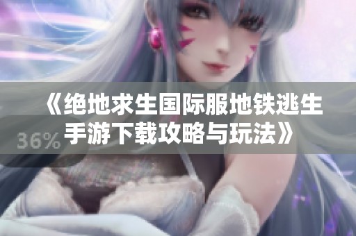 《绝地求生国际服地铁逃生手游下载攻略与玩法》