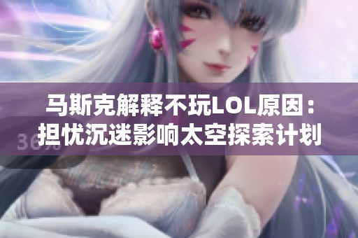马斯克解释不玩LOL原因：担忧沉迷影响太空探索计划