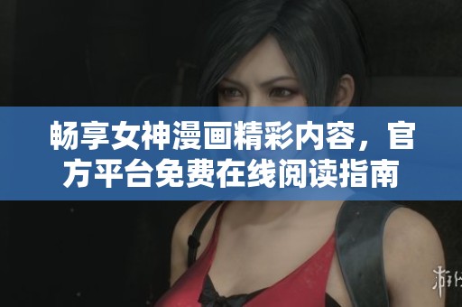 畅享女神漫画精彩内容，官方平台免费在线阅读指南