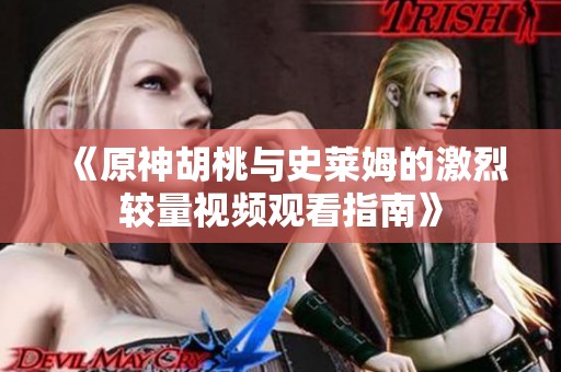 《原神胡桃与史莱姆的激烈较量视频观看指南》