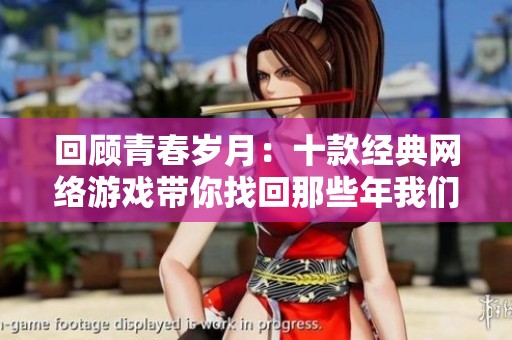 回顾青春岁月：十款经典网络游戏带你找回那些年我们一起的快乐时光