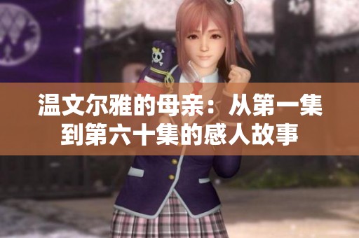 温文尔雅的母亲：从第一集到第六十集的感人故事