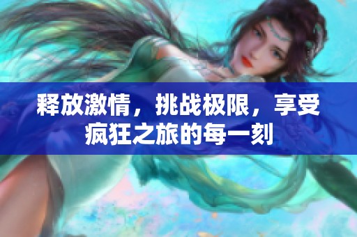 释放激情，挑战极限，享受疯狂之旅的每一刻