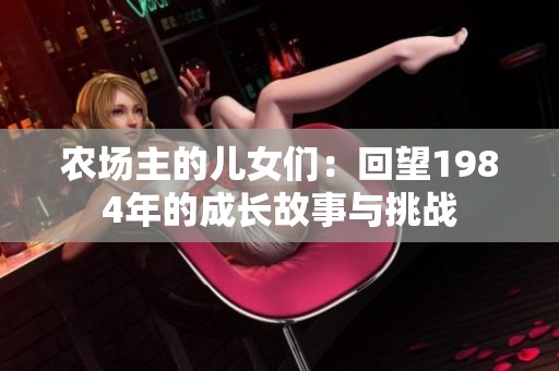 农场主的儿女们：回望1984年的成长故事与挑战