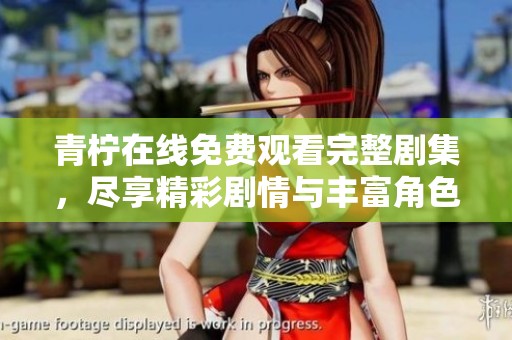 青柠在线免费观看完整剧集，尽享精彩剧情与丰富角色