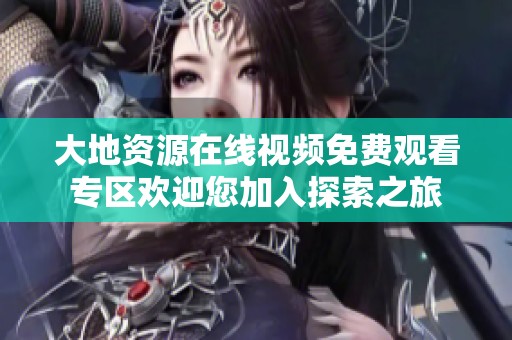 大地资源在线视频免费观看专区欢迎您加入探索之旅