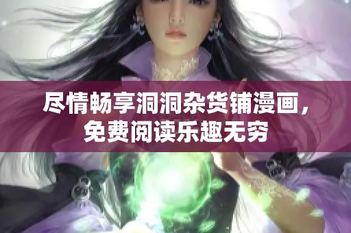 尽情畅享洞洞杂货铺漫画，免费阅读乐趣无穷