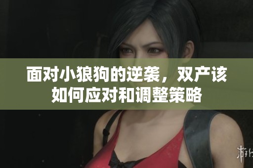 面对小狼狗的逆袭，双产该如何应对和调整策略