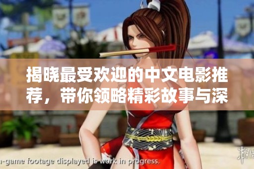 揭晓最受欢迎的中文电影推荐，带你领略精彩故事与深刻情感