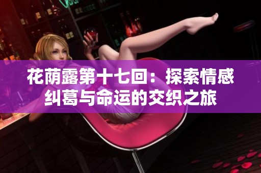 花荫露第十七回：探索情感纠葛与命运的交织之旅